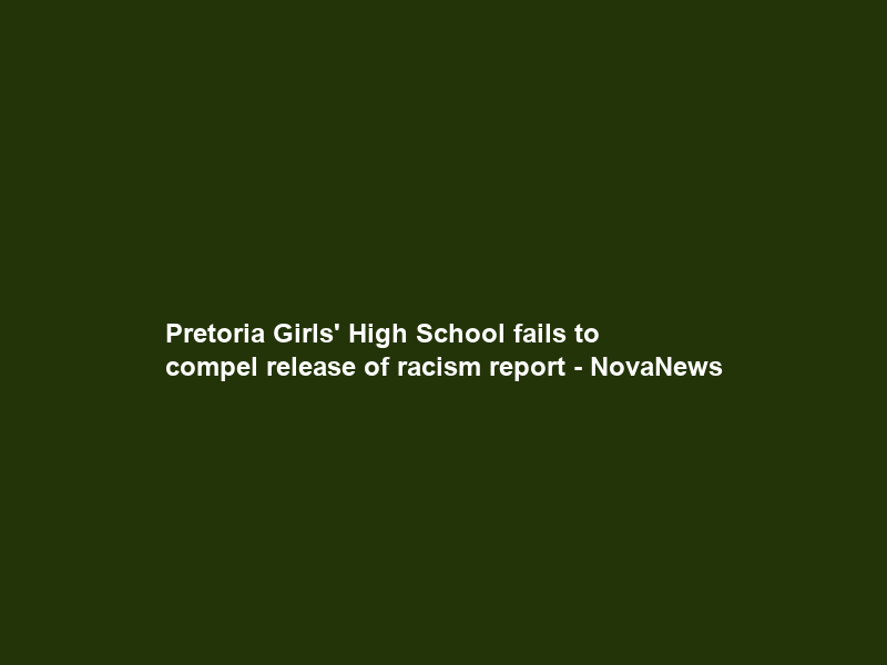 Pretoria Girls’ High School fails to compel release of racism report – NovaNews
