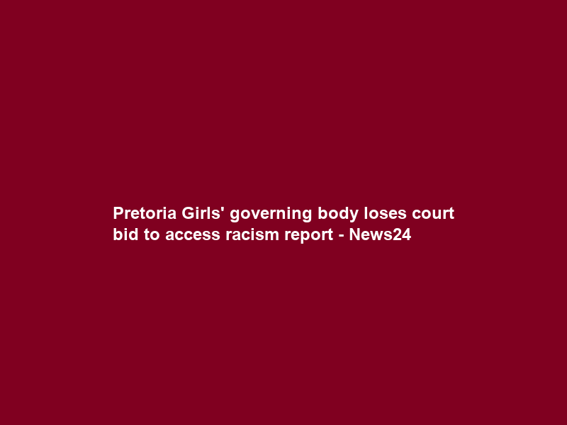 Pretoria Girls’ governing body loses court bid to access racism report – News24