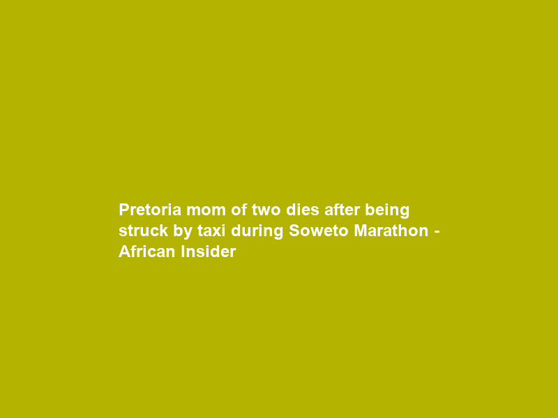 Pretoria mom of two dies after being struck by taxi during Soweto Marathon – African Insider