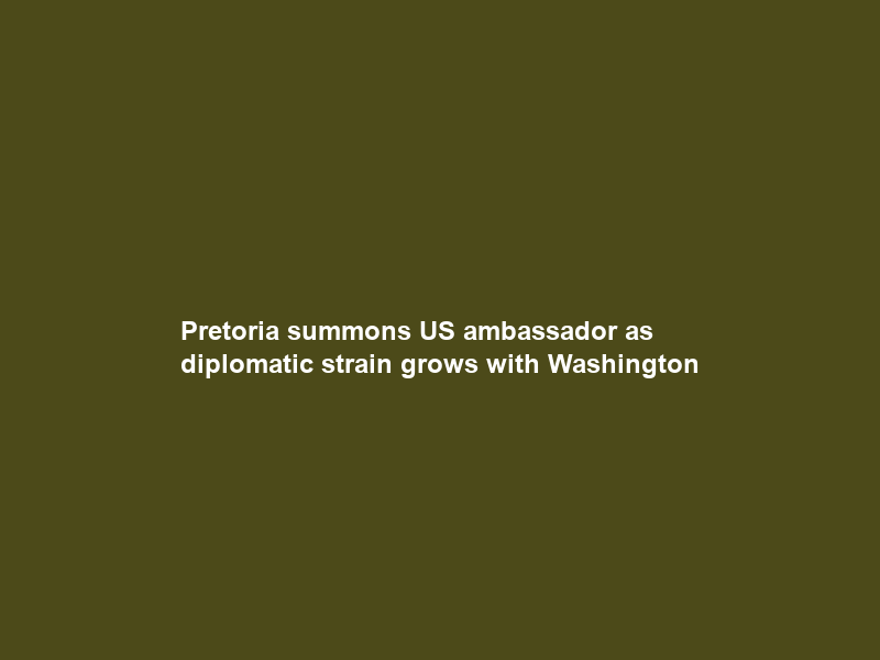 Pretoria summons US ambassador as diplomatic strain grows with Washington