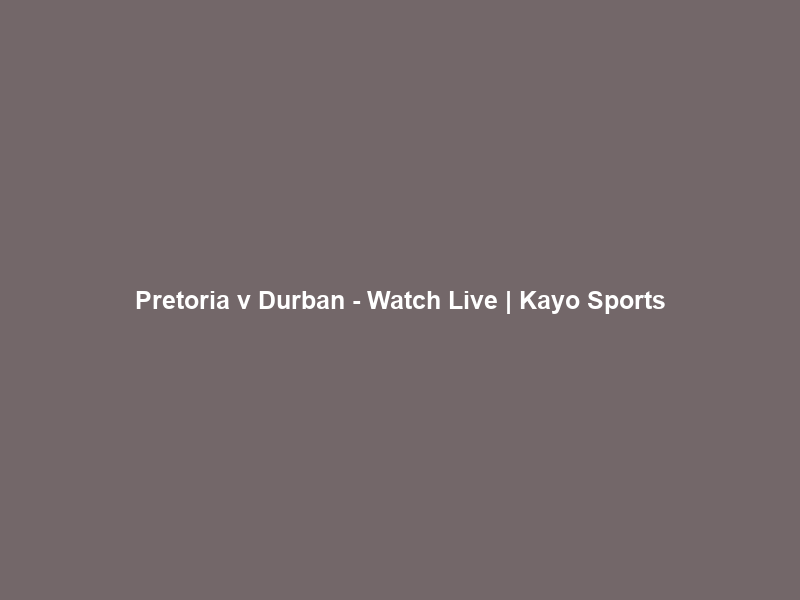 Pretoria v Durban – Watch Live | Kayo Sports