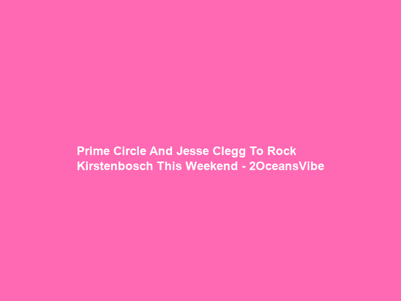 Prime Circle And Jesse Clegg To Rock Kirstenbosch This Weekend – 2OceansVibe