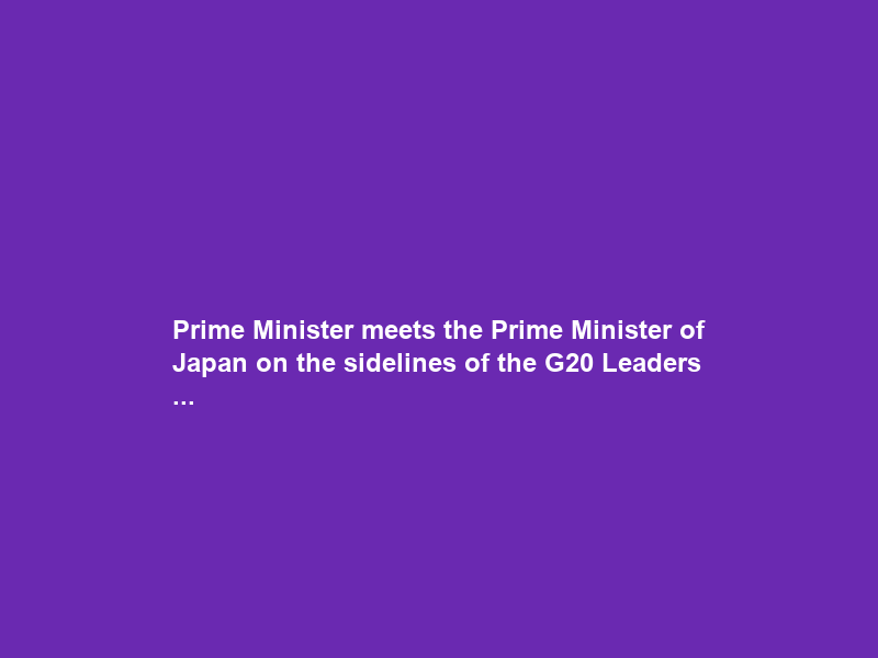 Prime Minister meets the Prime Minister of Japan on the sidelines of the G20 Leaders …