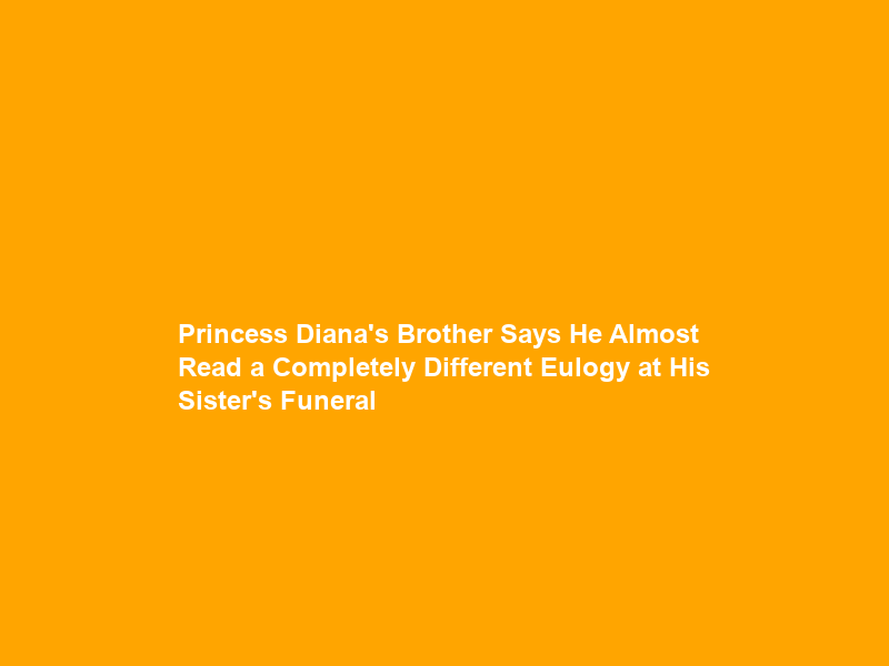 Princess Diana’s Brother Says He Almost Read a Completely Different Eulogy at His Sister’s Funeral