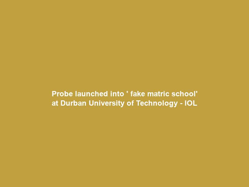 Probe launched into ‘ fake matric school’ at Durban University of Technology – IOL