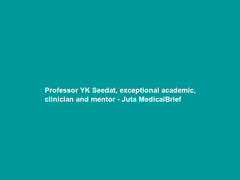 Professor YK Seedat, exceptional academic, clinician and mentor – Juta MedicalBrief
