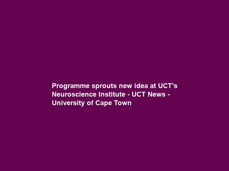 Programme sprouts new idea at UCT’s Neuroscience Institute – UCT News – University of Cape Town