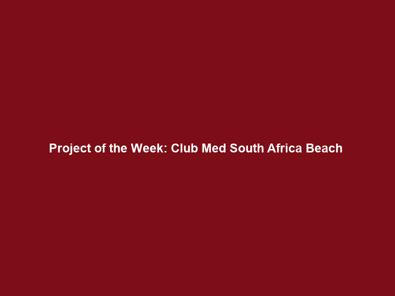 Project of the Week: Club Med South Africa Beach & Safari – THP News