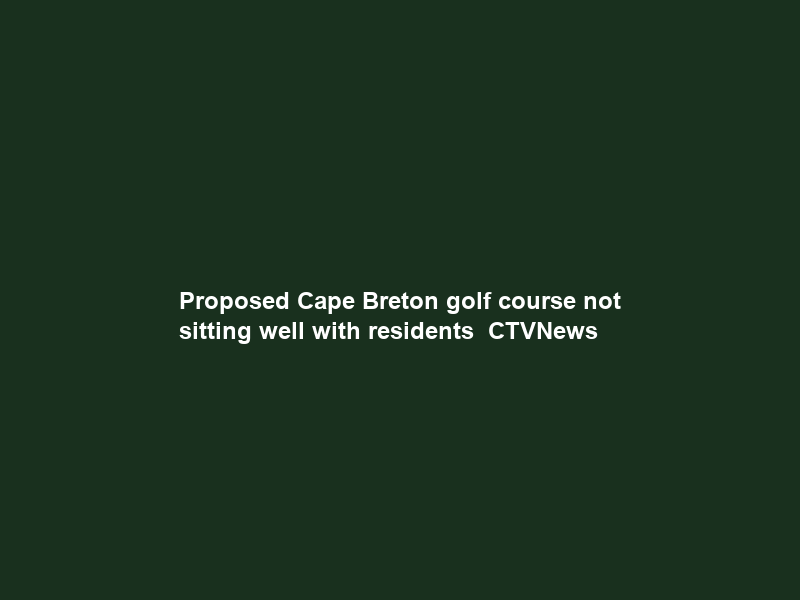 Proposed Cape Breton golf course not sitting well with residents – CTVNews