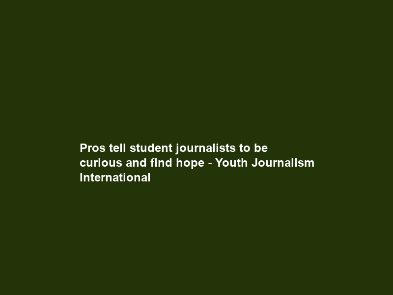 Pros tell student journalists to be curious and find hope – Youth Journalism International