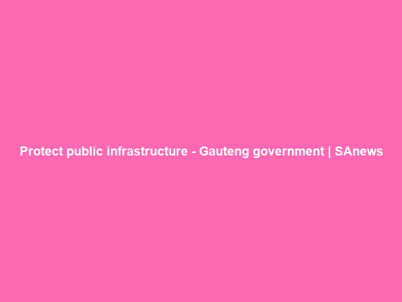 Protect public infrastructure – Gauteng government | SAnews