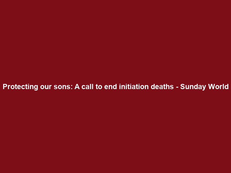 Protecting our sons: A call to end initiation deaths – Sunday World