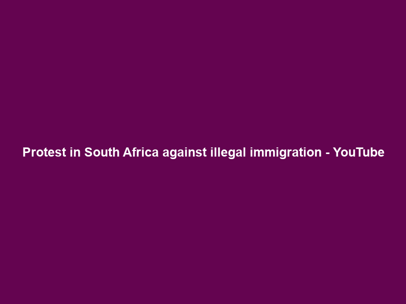 Protest in South Africa against illegal immigration – YouTube