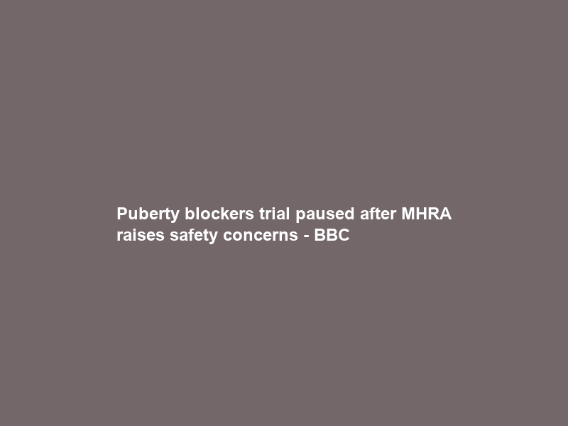 Puberty blockers trial paused after MHRA raises safety concerns – BBC