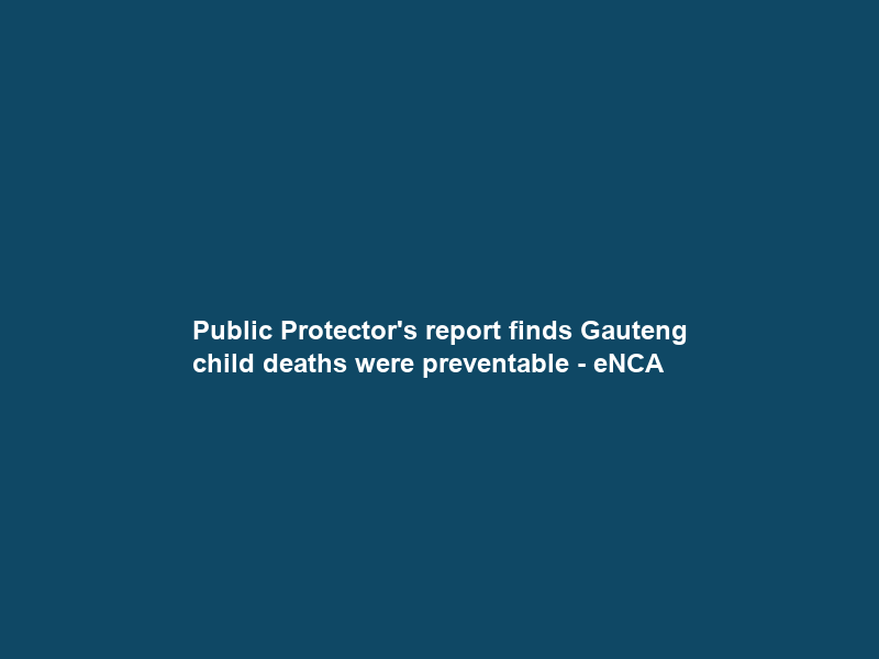 Public Protector’s report finds Gauteng child deaths were preventable – eNCA