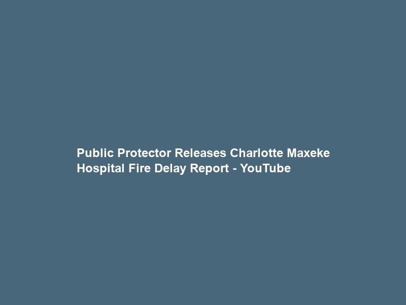 Public Protector Releases Charlotte Maxeke Hospital Fire Delay Report – YouTube