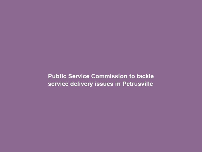 Public Service Commission to tackle service delivery issues in Petrusville