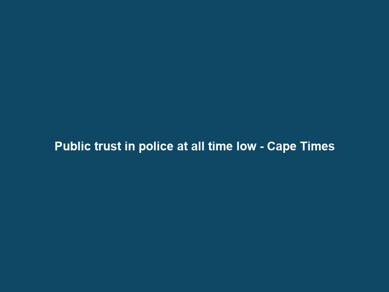 Public trust in police at all time low – Cape Times