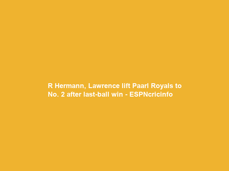 R Hermann, Lawrence lift Paarl Royals to No. 2 after last-ball win – ESPNcricinfo