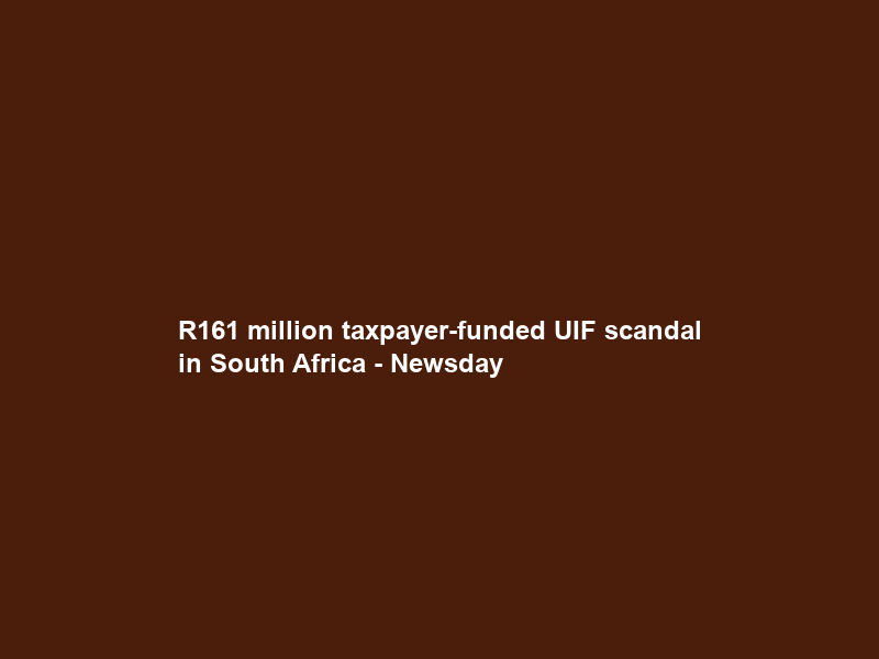 R161 million taxpayer-funded UIF scandal in South Africa – Newsday