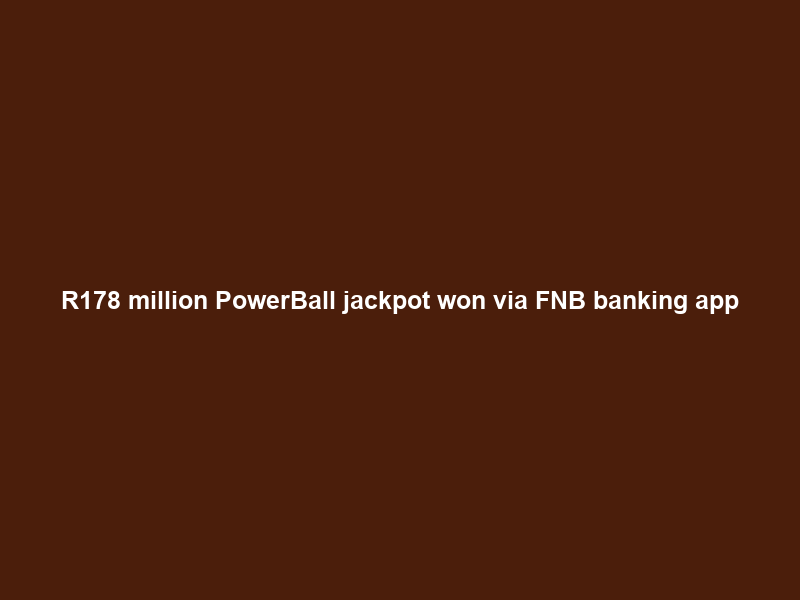 R178 million PowerBall jackpot won via FNB banking app