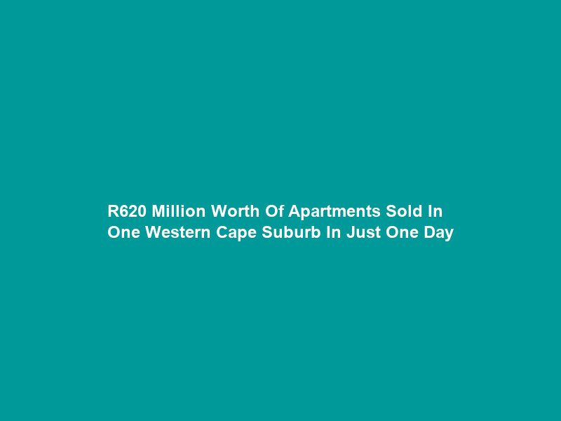 R620 Million Worth Of Apartments Sold In One Western Cape Suburb In Just One Day