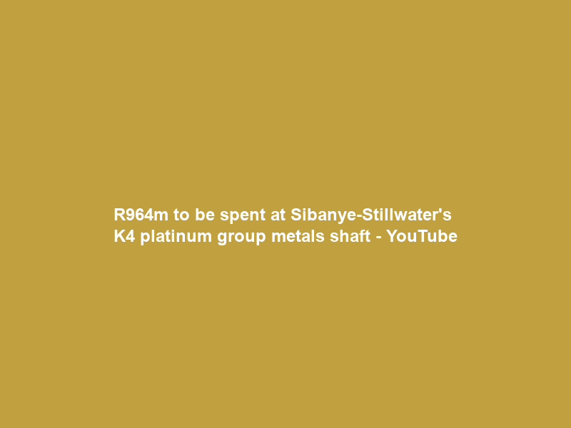 R964m to be spent at Sibanye-Stillwater’s K4 platinum group metals shaft – YouTube