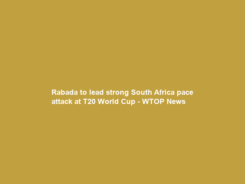 Rabada to lead strong South Africa pace attack at T20 World Cup – WTOP News