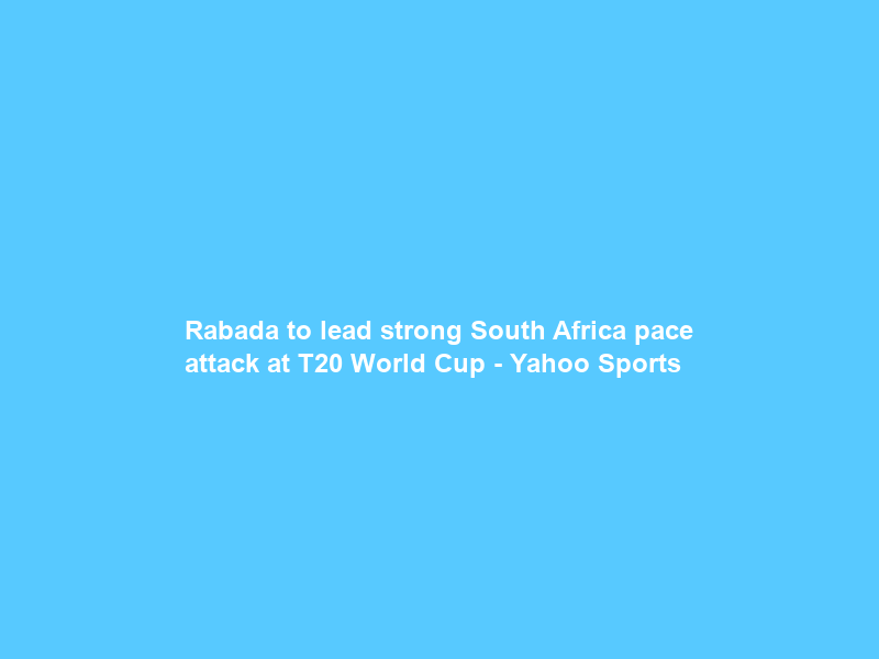 Rabada to lead strong South Africa pace attack at T20 World Cup – Yahoo Sports