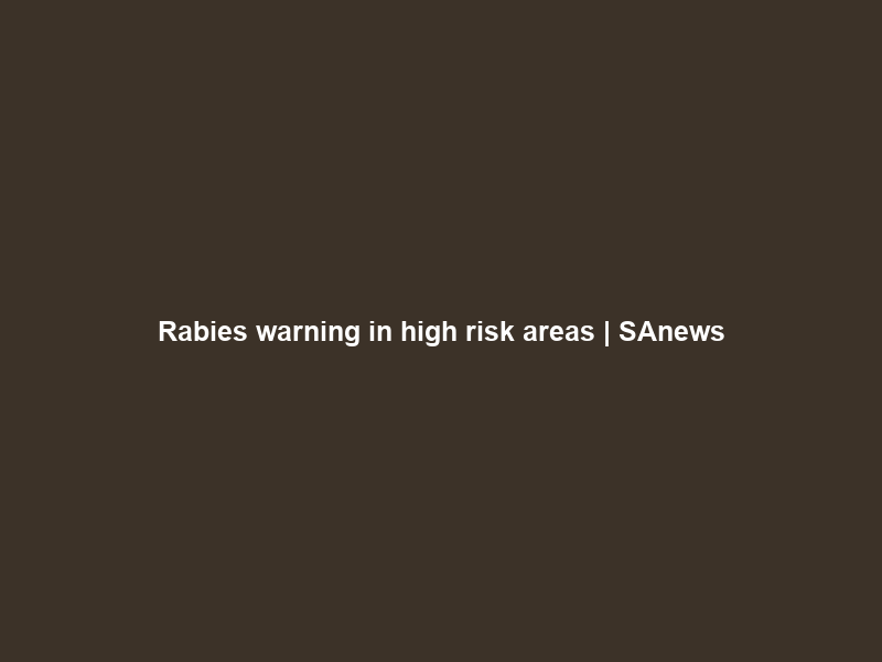 Rabies warning in high risk areas | SAnews