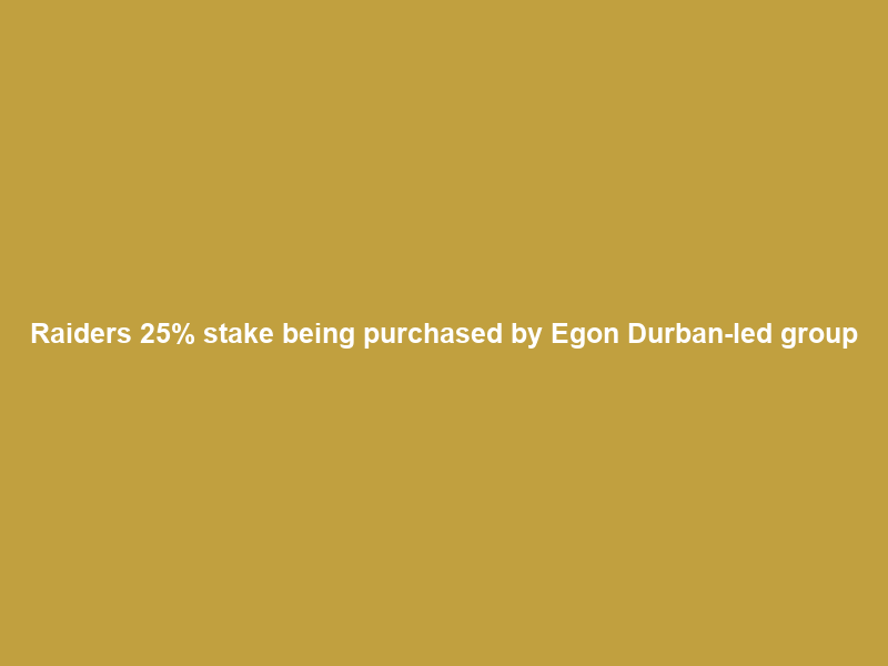 Raiders 25% stake being purchased by Egon Durban-led group