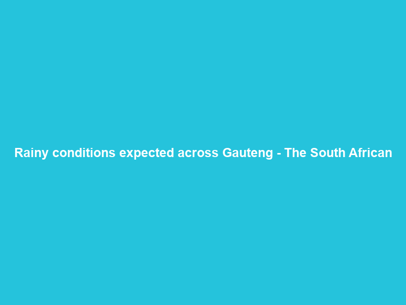 Rainy conditions expected across Gauteng – The South African