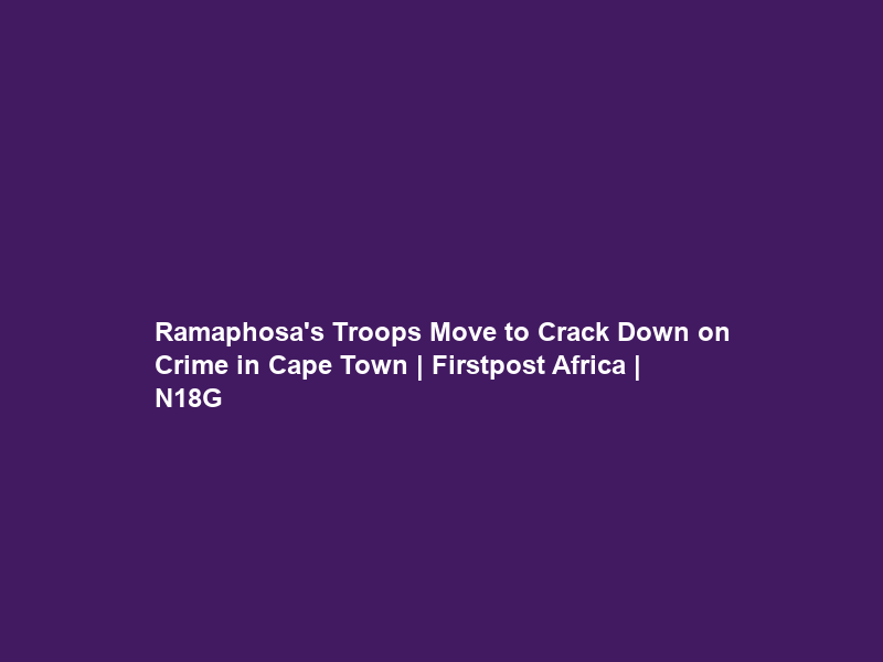 Ramaphosa’s Troops Move to Crack Down on Crime in Cape Town | Firstpost Africa | N18G