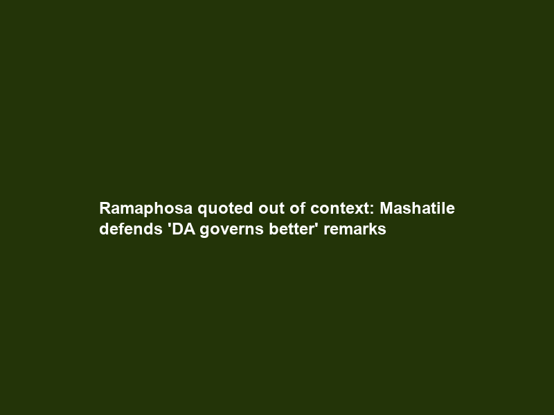 Ramaphosa quoted out of context: Mashatile defends ‘DA governs better’ remarks