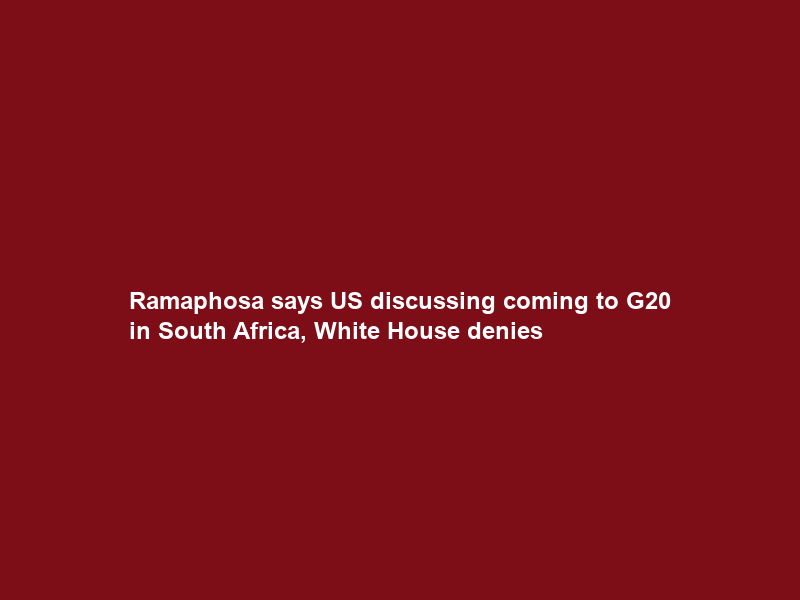 Ramaphosa says US discussing coming to G20 in South Africa, White House denies