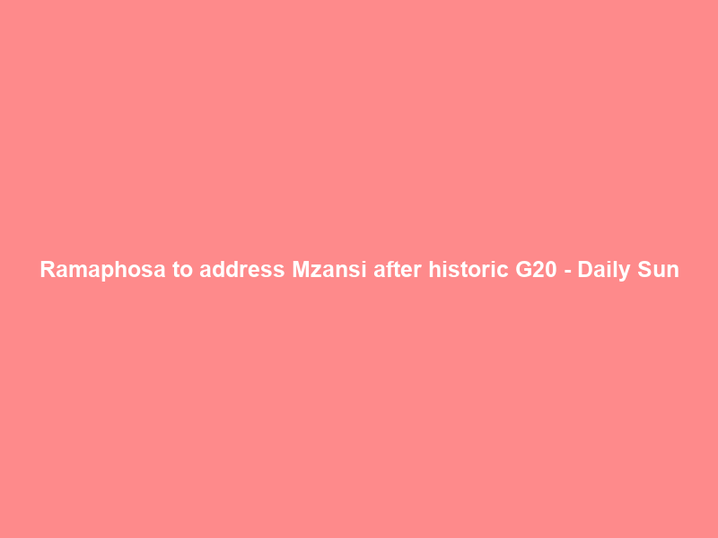 Ramaphosa to address Mzansi after historic G20 – Daily Sun