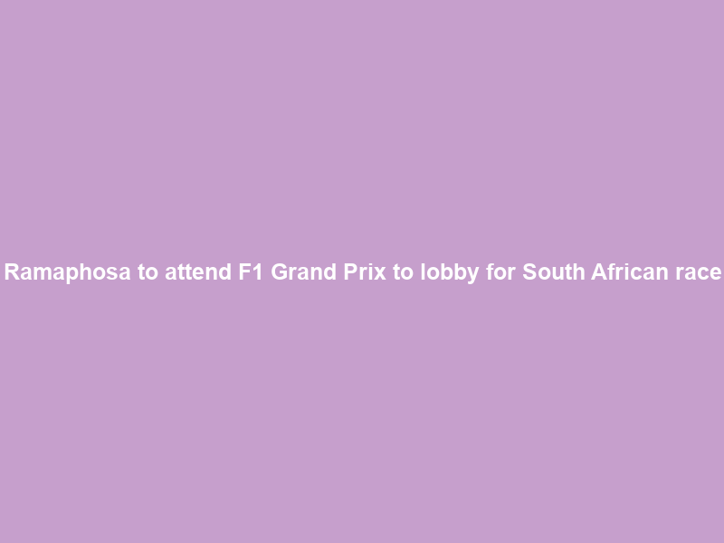 Ramaphosa to attend F1 Grand Prix to lobby for South African race