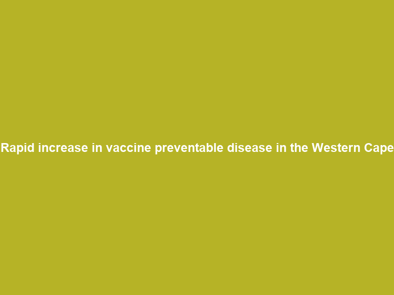 Rapid increase in vaccine preventable disease in the Western Cape