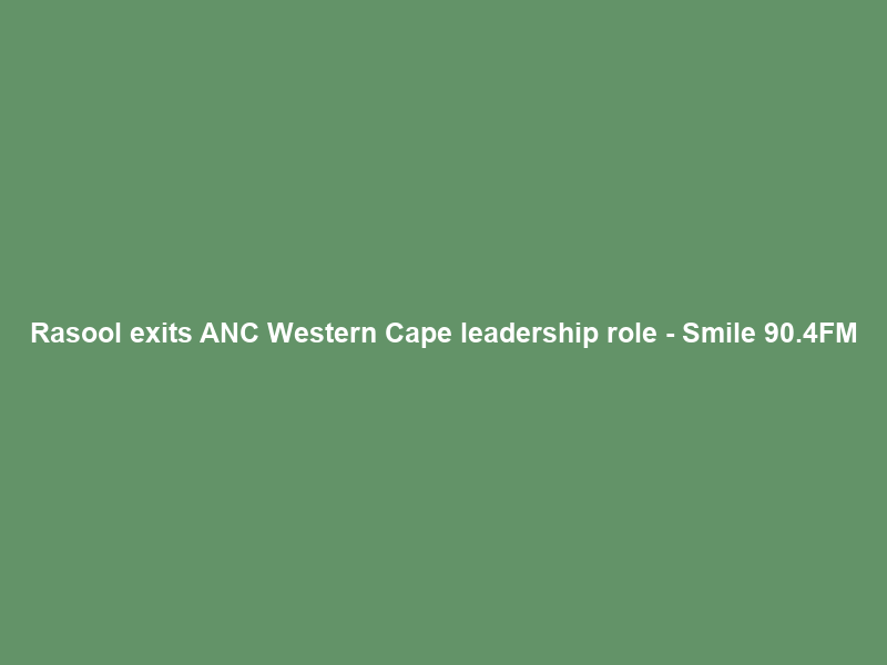 Rasool exits ANC Western Cape leadership role – Smile 90.4FM