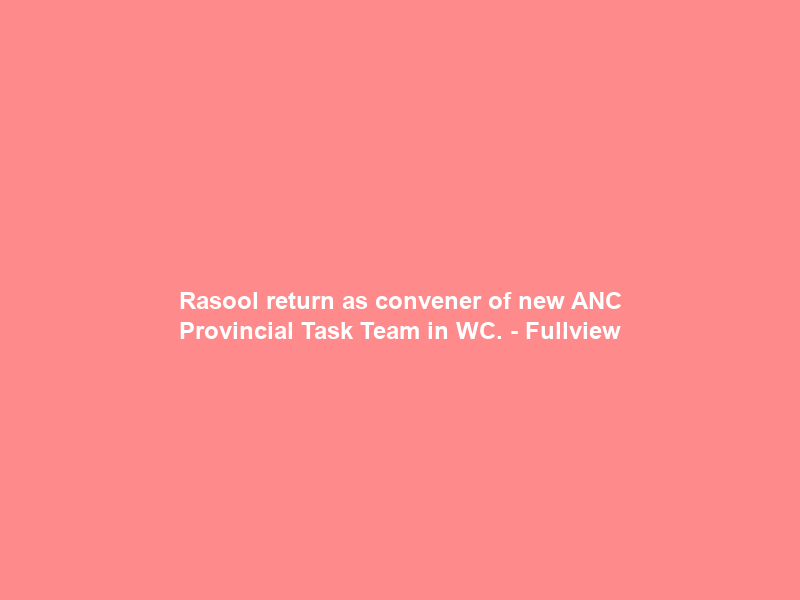 Rasool return as convener of new ANC Provincial Task Team in WC. – Fullview