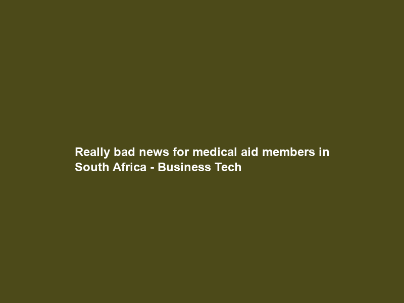 Really bad news for medical aid members in South Africa – Business Tech