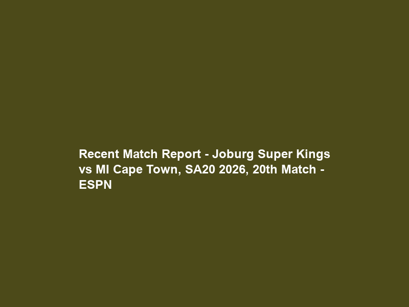 Recent Match Report – Joburg Super Kings vs MI Cape Town, SA20 2026, 20th Match – ESPN