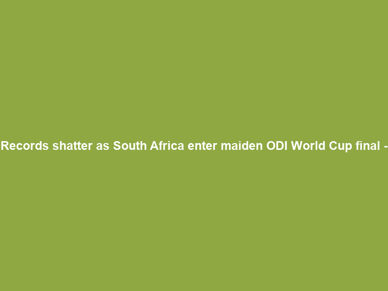 Records shatter as South Africa enter maiden ODI World Cup final –