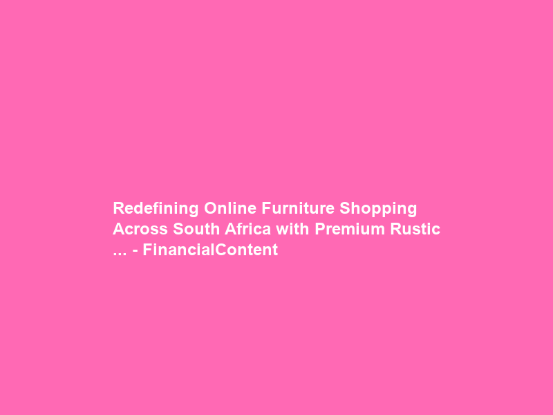 Redefining Online Furniture Shopping Across South Africa with Premium Rustic … – FinancialContent