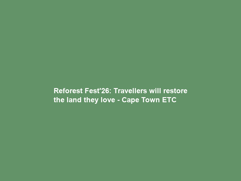 Reforest Fest’26: Travellers will restore the land they love – Cape Town ETC