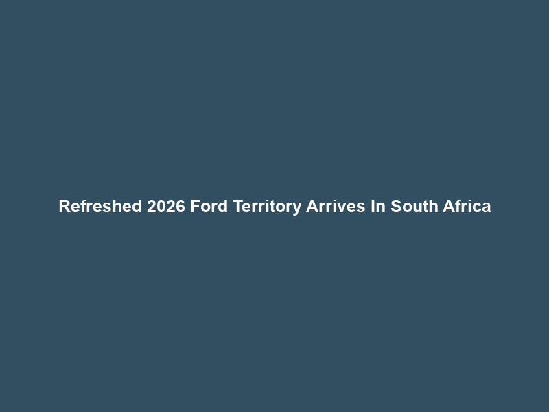 Refreshed 2026 Ford Territory Arrives In South Africa