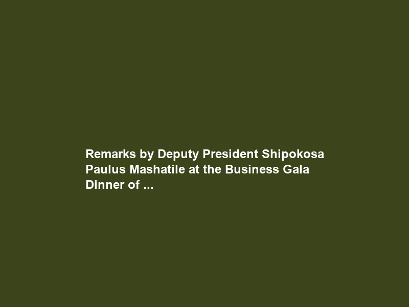 Remarks by Deputy President Shipokosa Paulus Mashatile at the Business Gala Dinner of …