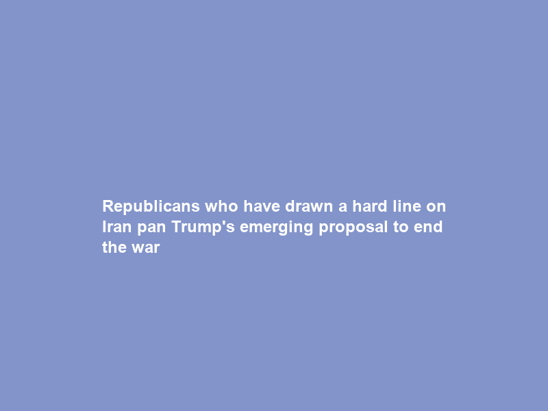 Republicans who have drawn a hard line on Iran pan Trump’s emerging proposal to end the war