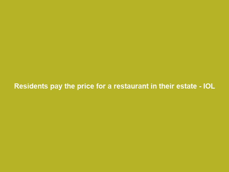 Residents pay the price for a restaurant in their estate – IOL