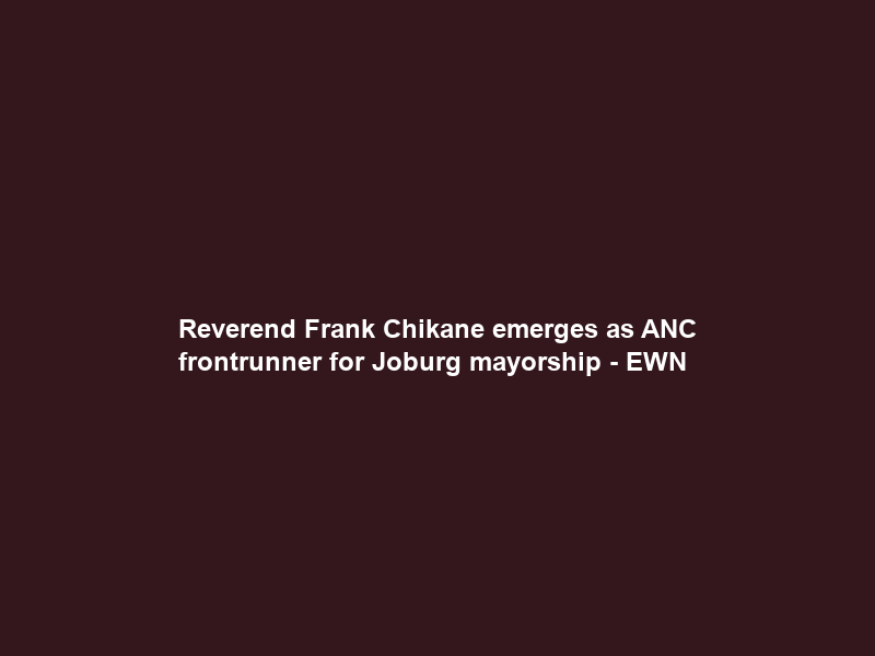 Reverend Frank Chikane emerges as ANC frontrunner for Joburg mayorship – EWN